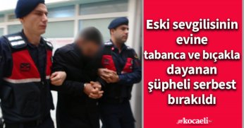 Eski sevgilisinin evine tabanca ve bıçakla dayanan şüpheli serbest bırakıldı