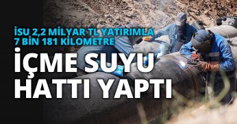   İSU 2,2 MİLYAR TL YATIRIMLA 7 BİN 181 KİLOMETRE   İÇME SUYU HATTI YAPTI