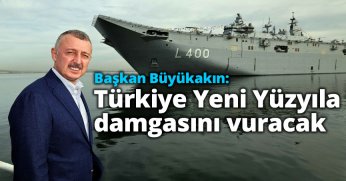 Başkan Büyükakın: Türkiye Yeni Yüzyıla damgasını vuracak