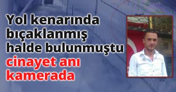 Yol kenarında bıçaklanmış halde bulunmuştu, cinayet anı kamerada