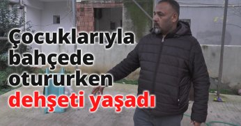 Çocuklarıyla bahçede otururken dehşeti yaşadı