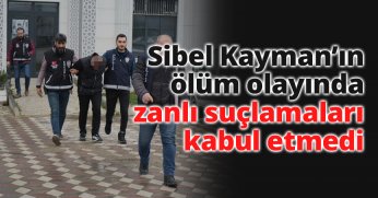 Sibel Kayman’ın ölüm olayında zanlı suçlamaları kabul etmedi
