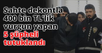 Sahte dekontla 400 bin TL'lik vurgun yapan 5 şüpheli tutuklandı