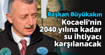 Başkan Büyükakın: Kocaeli’nin 2040 yılına kadar su ihtiyacı karşılanacak