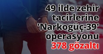 49 ilde zehir tacirlerine 'Narkogüç-39' operasyonu: 378 gözaltı