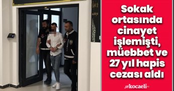 Sokak ortasında cinayet işlemişti, müebbet ve 27 yıl hapis cezası aldı