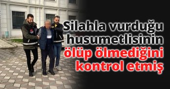Silahla vurduğu husumetlisinin ölüp ölmediğini kontrol etmiş