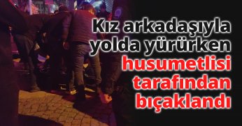 Kız arkadaşıyla yolda yürürken husumetlisi tarafından bıçaklandı