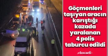 Göçmenleri taşıyan aracın karıştığı kazada yaralanan 4 polis taburcu edildi