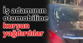 İş adamının otomobiline kurşun yağdırdılar