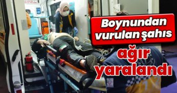 Boynundan vurulan şahıs ağır yaralandı