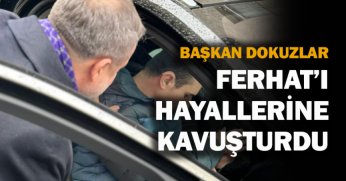 BAŞKAN DOKUZLAR, FERHAT’I HAYALLERİNE KAVUŞTURDU