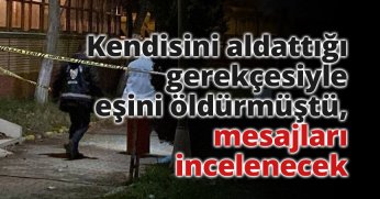 Kendisini aldattığı gerekçesiyle eşini öldürmüştü, mesajları incelenecek