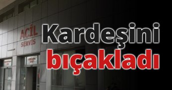 Kardeşini bıçakladı