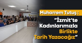 Tutuş, “İzmit’te kadınlarımızla birlikte tarih yazacağız”