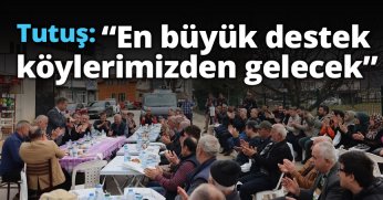 Tutuş, “En büyük destek köylerimizden gelecek”