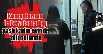Komşularının haber alamadığı yaşlı kadın evinde ölü bulundu