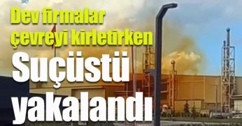 Dev firmalar çevreyi kirletirken suçüstü yakalandı