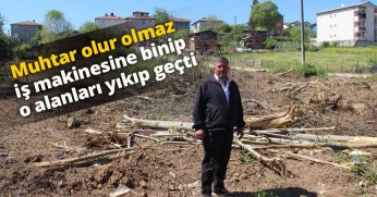 Muhtar olur olmaz iş makinesine binip o alanları yıkıp geçti