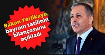 Bakan Yerlikaya, bayram tatilinin bilançosunu açıkladı