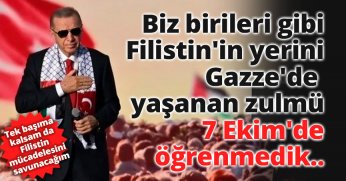Biz birileri gibi Filistin'in yerini Gazze'de yaşanan zulmü 7 Ekim'de öğrenmedik..