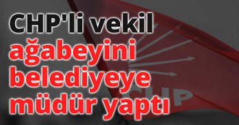 CHP'li vekil ağabeyini belediyeye müdür yaptı