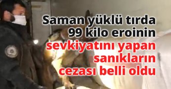 Saman yüklü tırda 99 kilo eroinin sevkiyatını yapan sanıkların cezası belli oldu