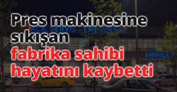 Pres makinesine sıkışan fabrika sahibi hayatını kaybetti