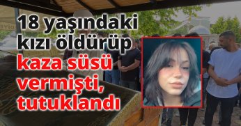  18 yaşındaki kızı öldürüp kaza süsü vermişti, tutuklandı