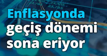Enflasyonda geçiş dönemi sona eriyor
