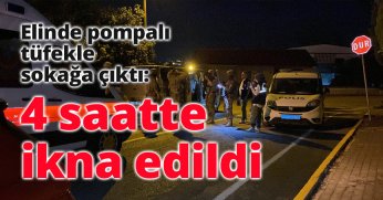 Elinde pompalı tüfekle sokağa çıktı: 4 saatte ikna edildi
