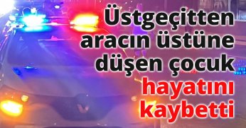 Üstgeçitten aracın üstüne düşen çocuk hayatını kaybetti