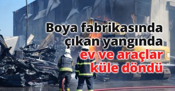 Boya fabrikasında çıkan yangında ev ve araçlar küle döndü