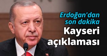 Erdoğan'dan son dakika Kayseri açıklaması