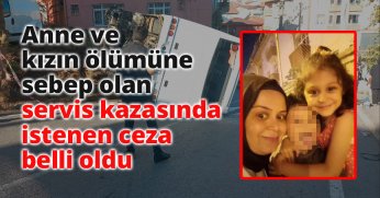 Anne ve kızın ölümüne sebep olan servis kazasında istenen ceza belli oldu