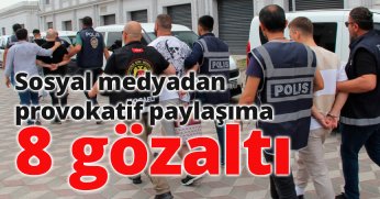 Sosyal medyadan provokatif paylaşıma 8 gözaltı