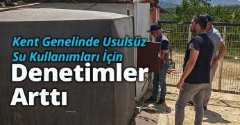 KENT GENELİNDE USULSÜZ SU KULLANIMLARI İÇİN DENETİMLER ARTTI