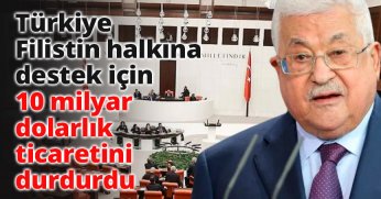 Türkiye Filistin halkına destek için 10 milyar dolarlık ticaretini durdurdu