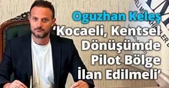 ‘KOCAELİ, KENTSEL DÖNÜŞÜMDE PİLOT BÖLGE İLAN EDİLMELİ’