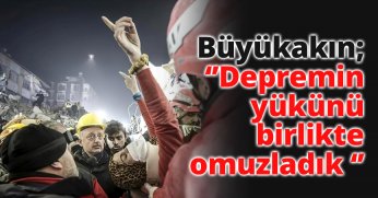 ‘’Depremin yükünü birlikte omuzladık ‘’