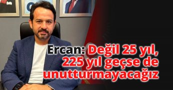Ercan: Değil 25 yıl, 225 yıl geçse de unutturmayacağız