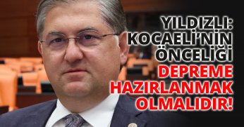 YILDIZLI: KOCAELİ’NİN ÖNCELİĞİ DEPREME HAZIRLANMAK OLMALIDIR!