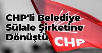 CHP'li Belediye Sülale Şirketine Dönüştü