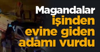 Magandalar işinden evine giden adamı vurdu