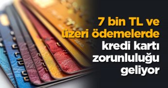 7 bin TL ve üzeri ödemelerde kredi kartı zorunluluğu geliyor