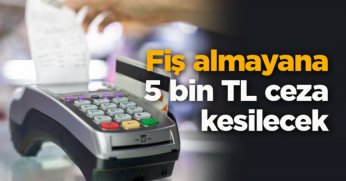 Fiş almayana 5 bin TL ceza kesilecek