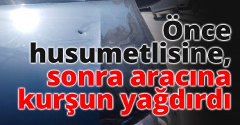 Önce husumetlisine, sonra aracına kurşun yağdırdı