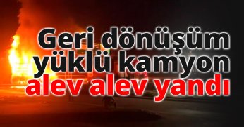 Geri dönüşüm yüklü kamyon alev alev yandı