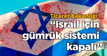 Ticaret Bakanlığı: İsrail için gümrük sistemi kapalıdır