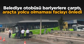 Belediye otobüsü bariyerlere çarptı, araçta yolcu olmaması faciayı önledi